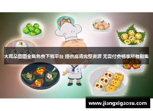 大耳朵图图全集免费下载平台 提供高清完整资源 无需付费畅享所有剧集 大耳朵图图全集免费下载平台 提供高清完整资源 无需付费畅享所有剧集